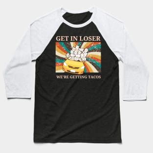 Get in Loser-We're Getting Tacos Baseball T-Shirt